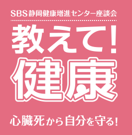 SBS静岡健康増進センター座談会｜教えて健康！　心臓死から自分を守る！