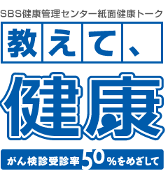 SBS健康管理センター紙面とーく「教えて！健康～がん検診受診率50％を目指して～」