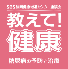 SBS静岡健康増進センター座談会｜教えて健康！　糖尿病の予防と治療